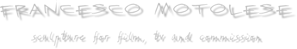 FRANCESCO MOTOLESE

sculpture for film, tv and commission     