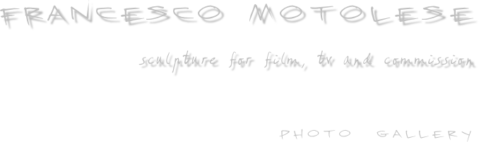             FRANCESCO MOTOLESE    
                                                        sculpture for film, tv and commission


                                              
                                                       photo  gallery