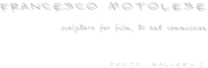             FRANCESCO MOTOLESE    
                                                        sculpture for film, tv and commission


                                              
                                                       photo  gallery 2